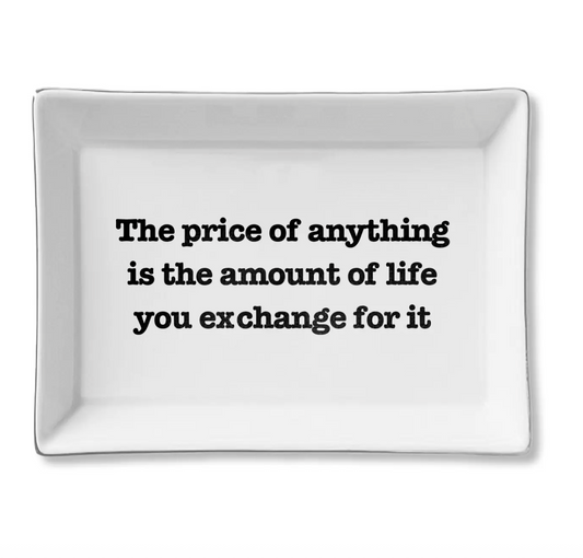 Ceramic Tray - the Price of Anything is the amount of life you exchange for it